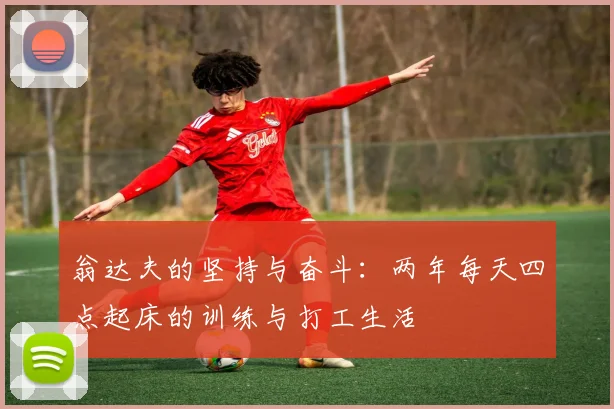 翁达夫的坚持与奋斗：两年每天四点起床的训练与打工生活