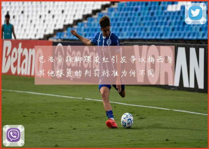 巴洛贡踩脚踝染红引发争议梅西与其他球员的判罚标准为何不同