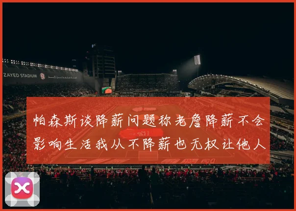 帕森斯谈降薪问题称老詹降薪不会影响生活我从不降薪也无权让他人降薪