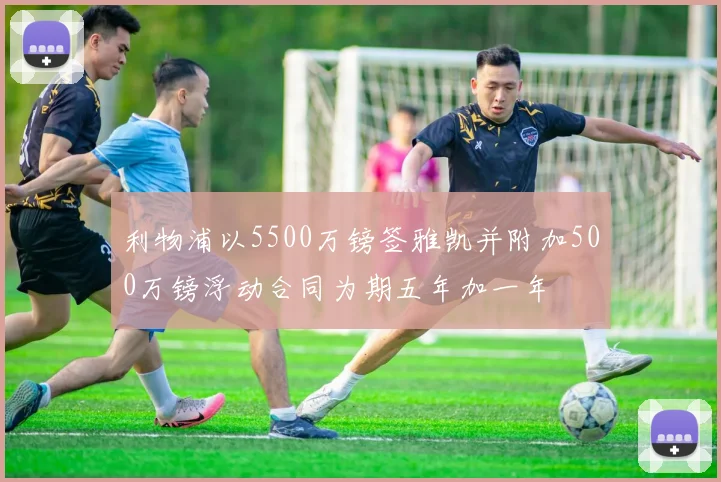 利物浦以5500万镑签雅凯并附加500万镑浮动合同为期五年加一年