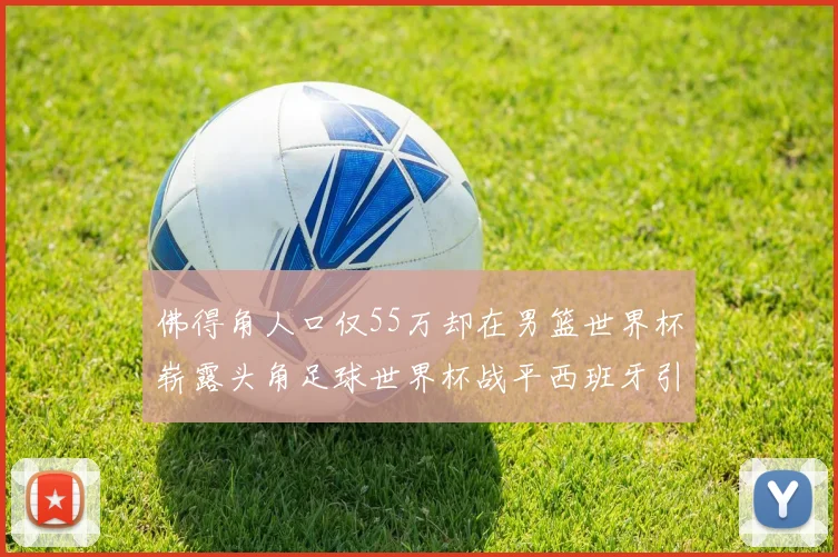佛得角人口仅55万却在男篮世界杯崭露头角足球世界杯战平西班牙引发热议