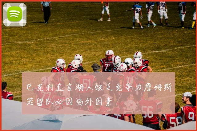巴克利直言湖人缺乏竞争力詹姆斯若留队必因场外因素