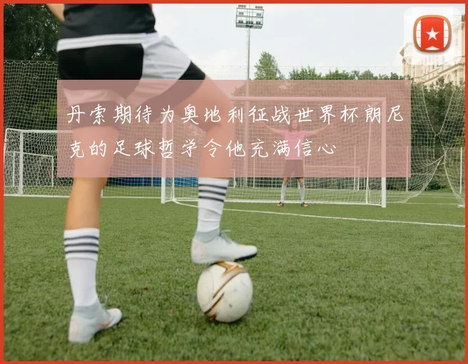 丹索期待为奥地利征战世界杯朗尼克的足球哲学令他充满信心