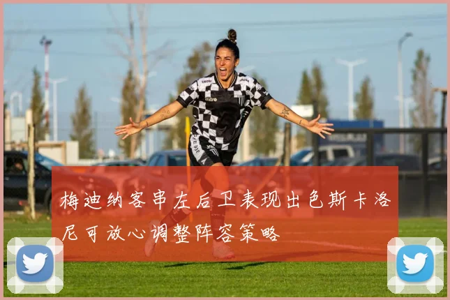 梅迪纳客串左后卫表现出色斯卡洛尼可放心调整阵容策略