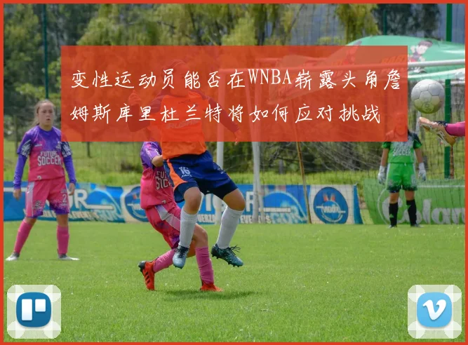 变性运动员能否在WNBA崭露头角詹姆斯库里杜兰特将如何应对挑战